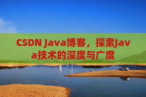CSDN Java博客，探索Java技术的深度与广度